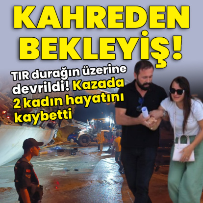 TIR üzerlerine devrildi! Kazada 2 kadın hayatını kaybetti!