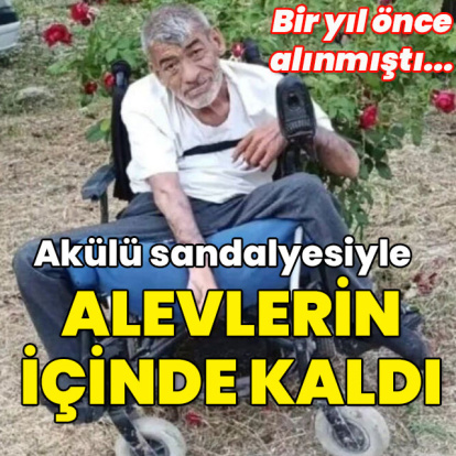 Akülü sandalyesiyle alevler içinde kaldı