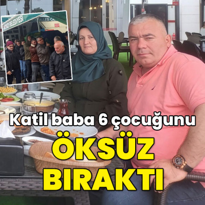 Katil baba 6 çocuğunu öksüz bıraktı