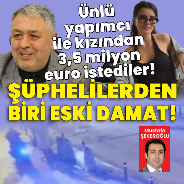 Ünlü yapımcıdan 3,5 milyon euro istediler! Şüphelilerden biri eski damadı çıktı!