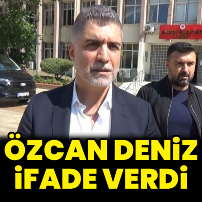 Özcan Deniz ifade verdi