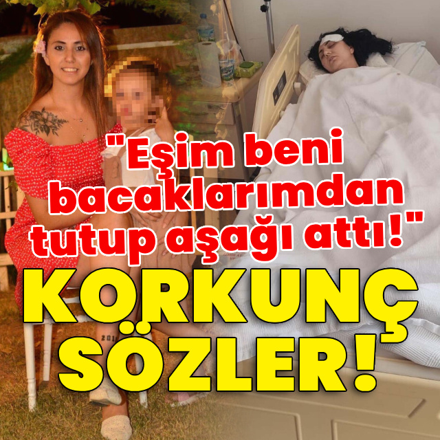 Korkunç sözler! "Eşim beni bacaklarımdan tutup aşağı attı!"