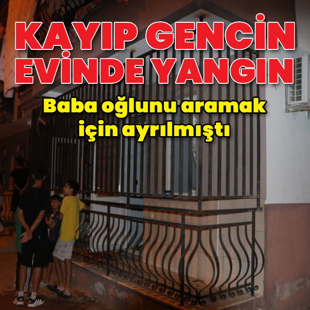 Kayıp gencin evinde yangın