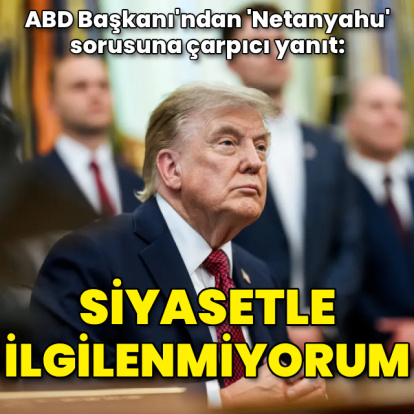 Trump'ın Netanyahu sorusuna cevabı: Siyasetle ilgilenmiyorum