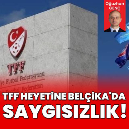 TFF heyetine Belçika'da saygısızlık!