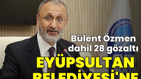 Eyüpsultan Belediyesi'ne operasyon! Bülent Özmen dahil 28 gözaltı