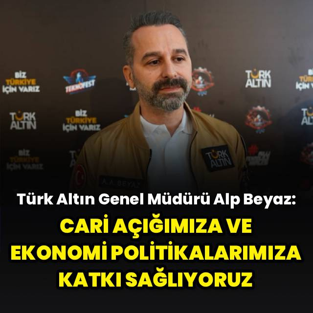 "Cari açığımıza ve ekonomi politikalarımıza katkı sağlıyoruz"