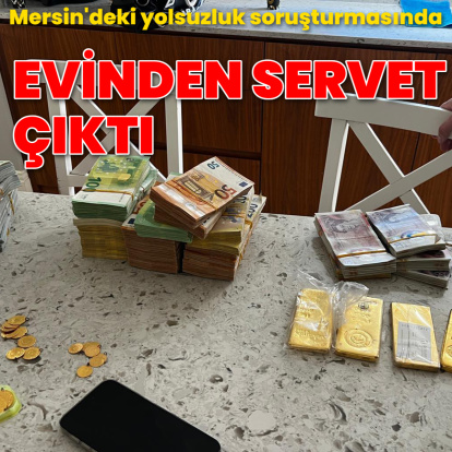 Mersin soruşturmasında evden servet çıktı