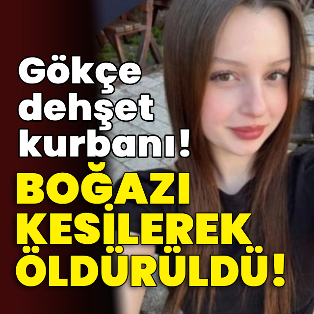 Gökçe dehşet kurbanı! Boğazı kesilerek öldürüldü!