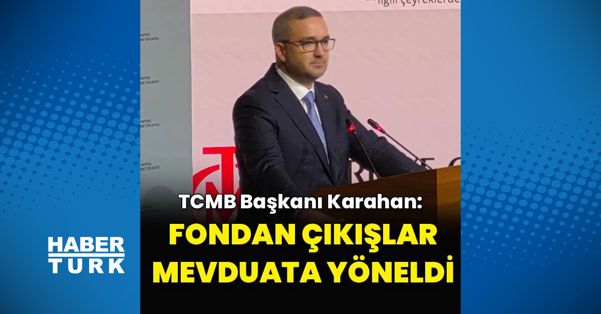 Türkiye Cumhuriyet Merkez Bankası Başkanı Fatih Karahan Fondan Çıkışların Mevduata Yöneldiğini Açıkladı