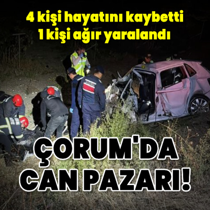 Çorum'da can pazarı! 4 ölü, 1 ağır yaralı