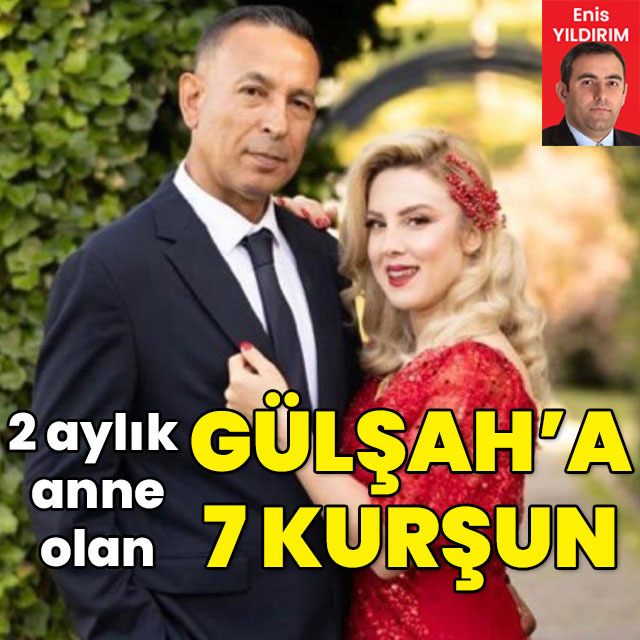 2 aylık anne olan Gülşah'a 7 kurşun!