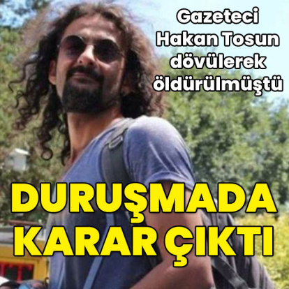 Gazeteci Hakan Tosun dövülerek öldürülmüştü! Davada karar çıktı