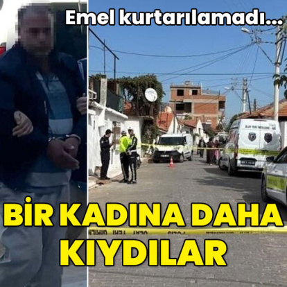 Emel kurtarılamadı... Bir kadına daha kıydılar