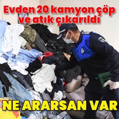 Evden 20 kamyon çöp çıktı