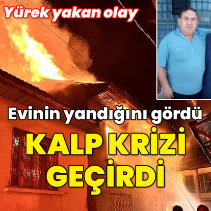 Yangını görünce kalp krizi geçirdi