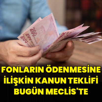Fonların ödenmesine ilişkin kanun teklifi bugün Meclis'e sunulacak