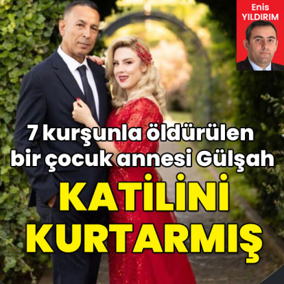 7 kurşunla öldürülen Gülşah katilini kurtarmış