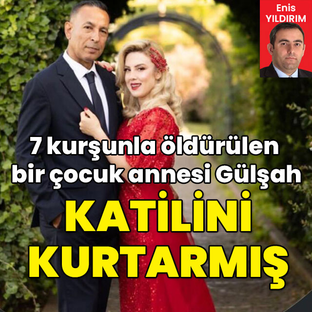 7 kurşunla öldürülen Gülşah katilini kurtarmış