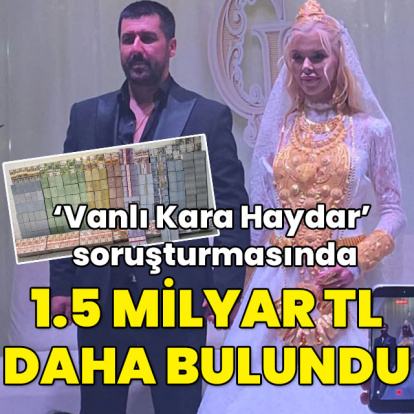 Vanlı Kara Haydar soruşturmasında 1.5 milyar TL daha bulundu!