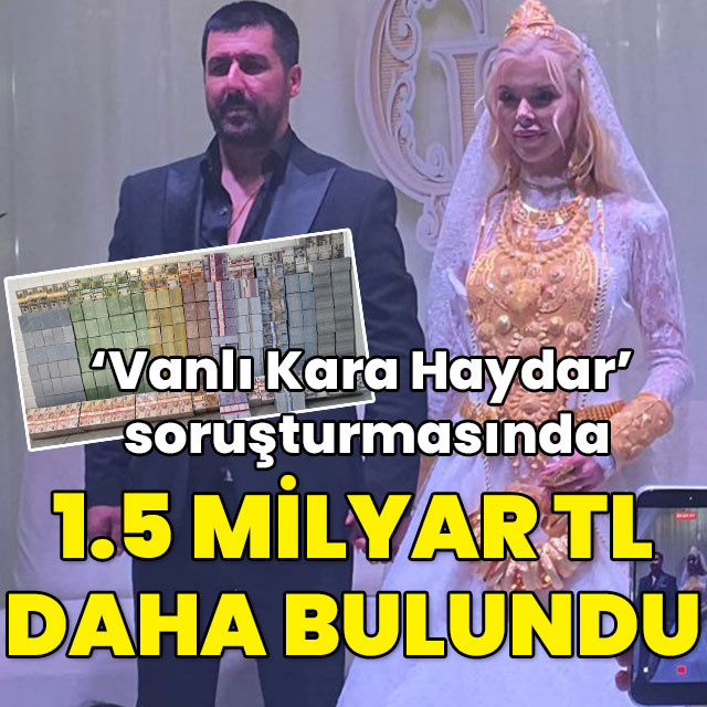 Vanlı Kara Haydar soruşturmasında 1.5 milyar TL daha bulundu!