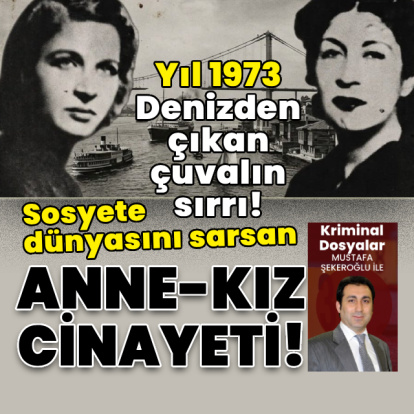 Denizden çıkan çuvalın sırrı! Sosyete dünyasını sarsan anne-kız cinayeti!