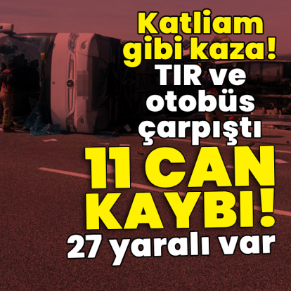 Otobüsle TIR çarpıştı! 11 can kaybı var!