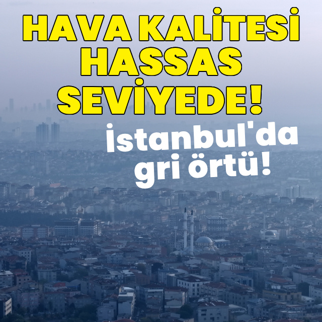 İstanbul'da gri örtü! Hava kalitesi hassas seviyede!