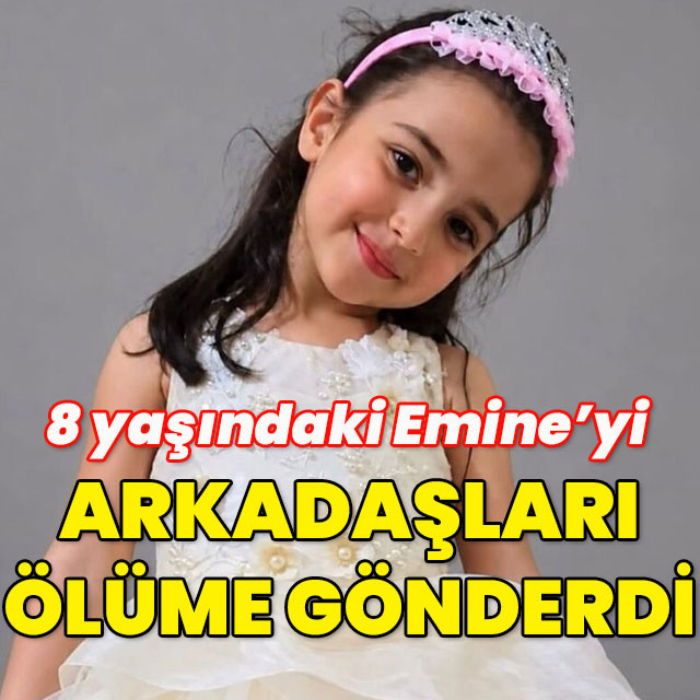 Arkadaşları 8 yaşındaki Emine'yi ölüme götürdü
