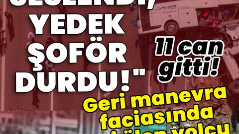 11 kişi hayatını kaybetti! Geri manevra faciasında otobüs şoförünün ifadesi