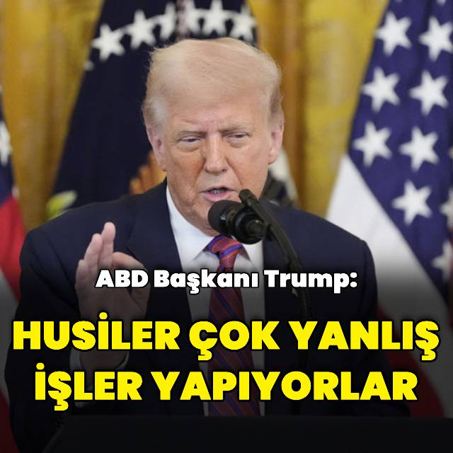 Trump: Husiler yanlış işler yapıyorlar