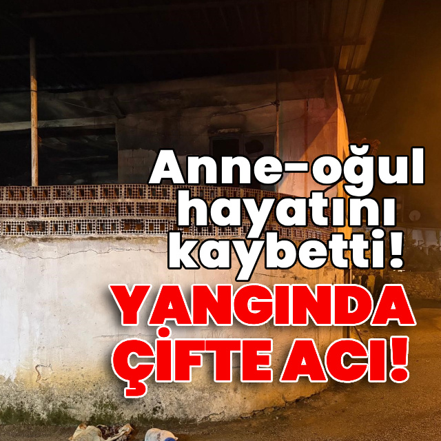 Yangında çifte acı! Anne-oğul hayatını kaybetti!