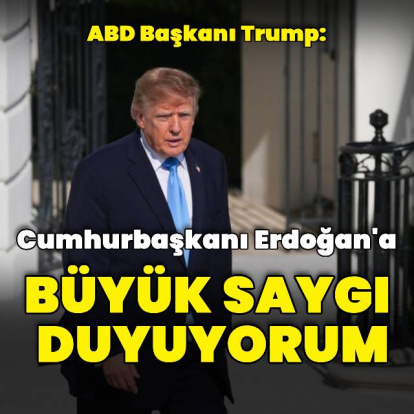 Donald Trump: Cumhurbaşkanı Erdoğan'a büyük saygı duyuyorum