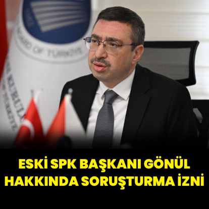 Eski SPK Başkanı Gönül hakkında soruşturma izni