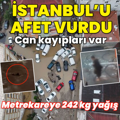 İstanbul afeti yaşadı... Metrekareye 242 kg yağış! Can kayıplarımız var