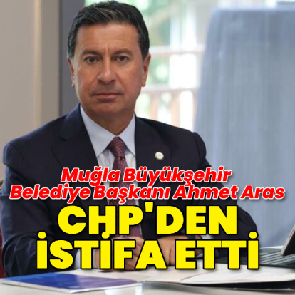 Muğla Belediye Başkanı Ahmet Aras CHP'den istifa etti