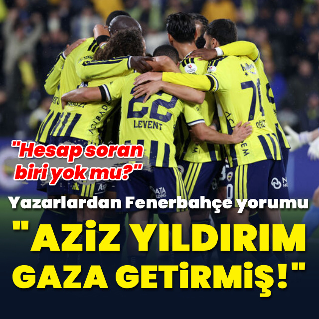 "Aziz Yıldırım gaza getirmiş"