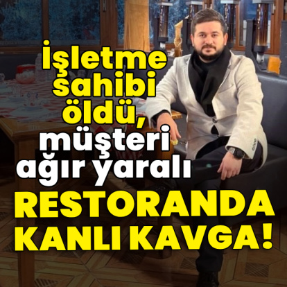 Restoranda kanlı kavga! İşletme sahibi öldü, müşteri ağır yaralı!