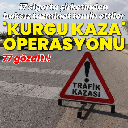 "Kurgu Kaza" operasyonu: 77 gözaltı