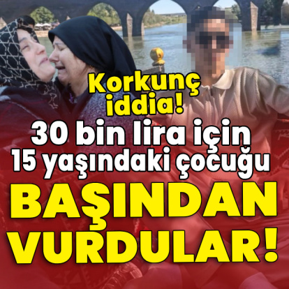 Korkunç iddia! 30 bin lira için 15 yaşındaki çocuğu başından vurdular!