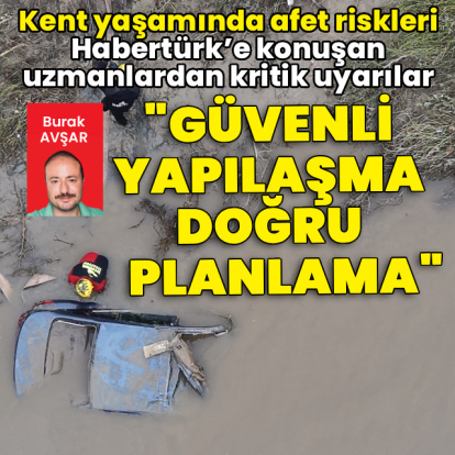 Kent yaşamında afet riskleri: Habertürk’e konuşan uzmanlardan kritik uyarılar