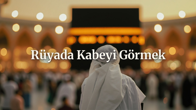 Rüyada Kabe'yi görmek ne anlama gelir?