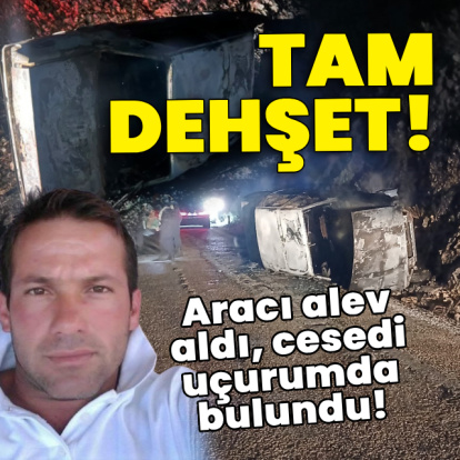 Tam dehşet! Aracı alev aldı, cesedi uçurumda bulundu!