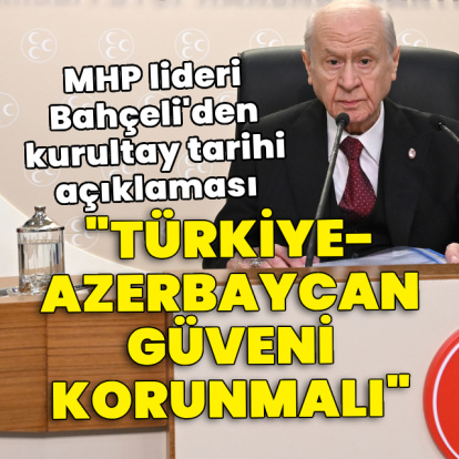 MHP lideri Bahçeli: Türkiye - Azerbaycan güveni korunmalı