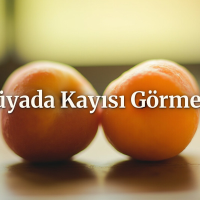 Rüyada kayısı görmek ne anlama gelir?