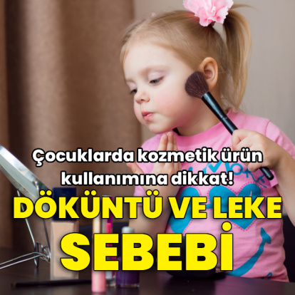 Çocuklarda kozmetik kullanımına dikkat! Döküntü ve leke sebebi...