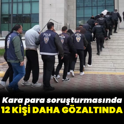 Kara para soruşturmasında 12 gözaltı