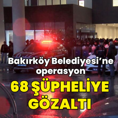 Bakırköy Belediyesi'ne operasyon: 68 gözaltı