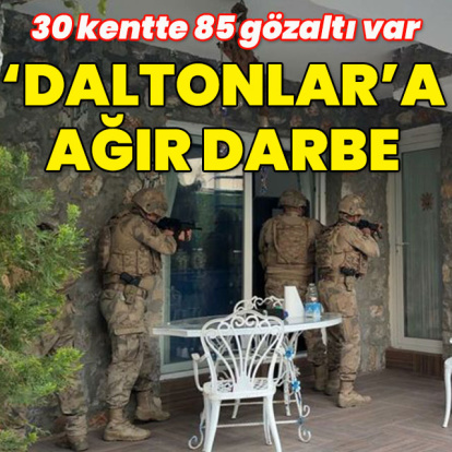 "Daltonlar"a 30 ilde eş zamanlı operasyon