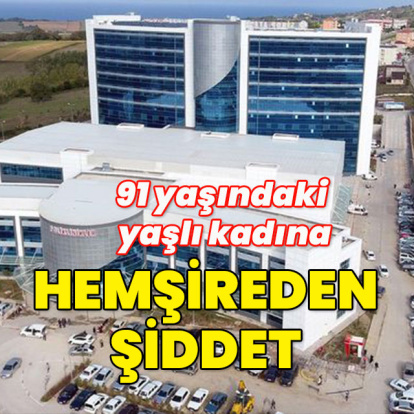 91 yaşındaki yaşlı kadına hemşire dayağı!